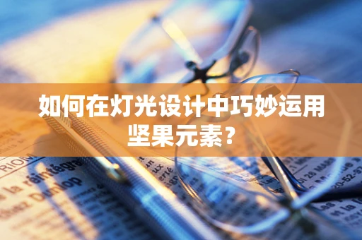 如何在灯光设计中巧妙运用坚果元素？