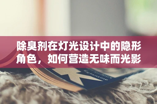 除臭剂在灯光设计中的隐形角色，如何营造无味而光影交错的完美空间？