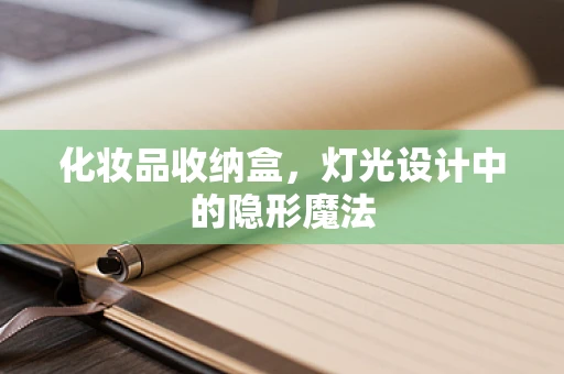 化妆品收纳盒，灯光设计中的隐形魔法