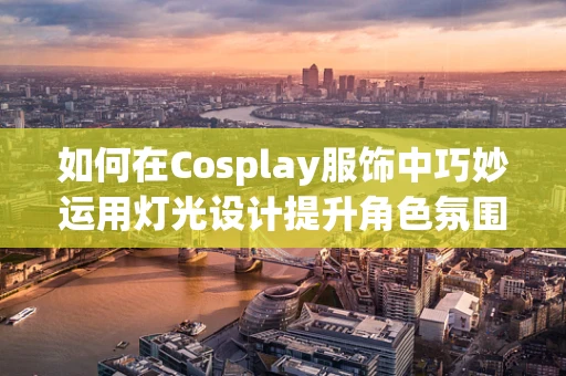 如何在Cosplay服饰中巧妙运用灯光设计提升角色氛围？