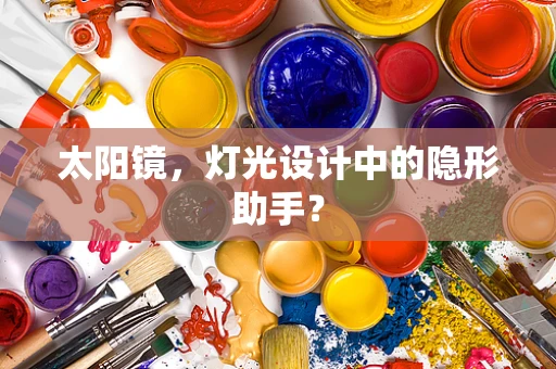 太阳镜，灯光设计中的隐形助手？
