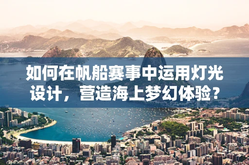 如何在帆船赛事中运用灯光设计，营造海上梦幻体验？
