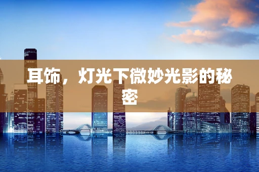 耳饰，灯光下微妙光影的秘密
