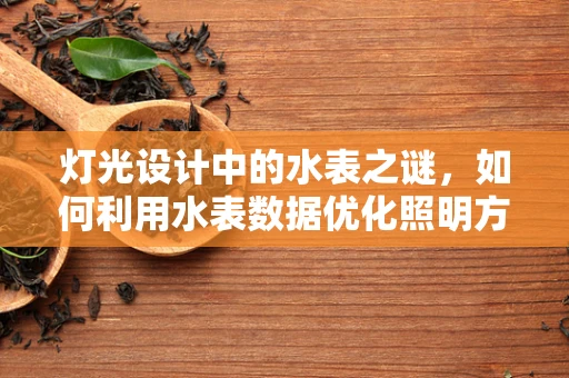灯光设计中的水表之谜，如何利用水表数据优化照明方案？