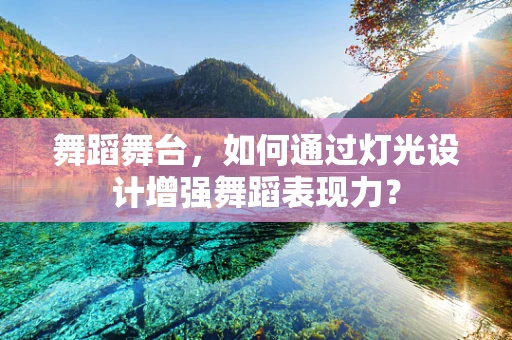 舞蹈舞台，如何通过灯光设计增强舞蹈表现力？