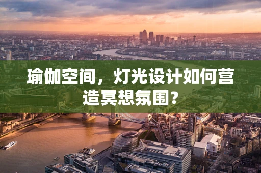 瑜伽空间，灯光设计如何营造冥想氛围？