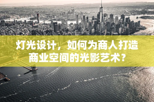 灯光设计，如何为商人打造商业空间的光影艺术？