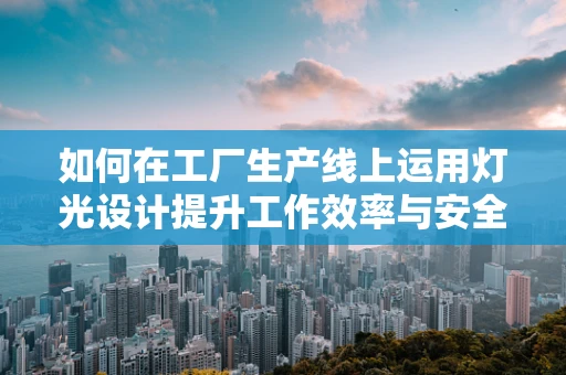如何在工厂生产线上运用灯光设计提升工作效率与安全？