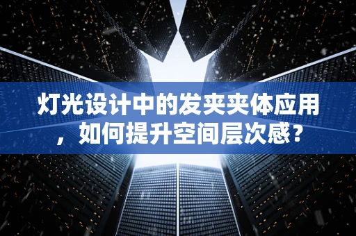 灯光设计中的发夹夹体应用，如何提升空间层次感？