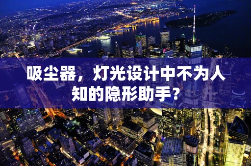 吸尘器，灯光设计中不为人知的隐形助手？