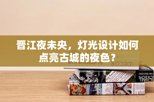 晋江夜未央，灯光设计如何点亮古城的夜色？