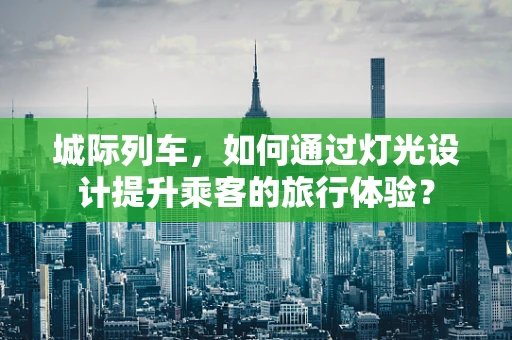 城际列车，如何通过灯光设计提升乘客的旅行体验？