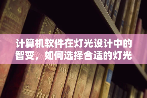 计算机软件在灯光设计中的智变，如何选择合适的灯光控制软件？