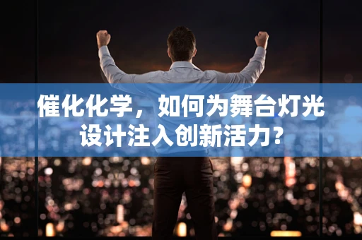 催化化学，如何为舞台灯光设计注入创新活力？
