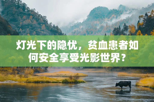 灯光下的隐忧，贫血患者如何安全享受光影世界？
