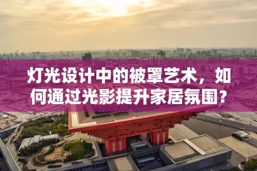 灯光设计中的被罩艺术，如何通过光影提升家居氛围？