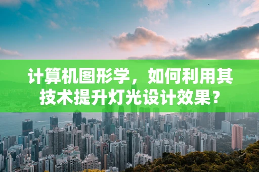 计算机图形学，如何利用其技术提升灯光设计效果？