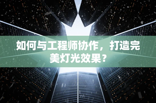 如何与工程师协作，打造完美灯光效果？