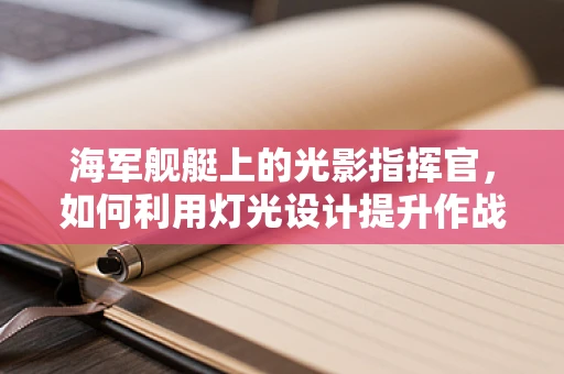 海军舰艇上的光影指挥官，如何利用灯光设计提升作战效能？