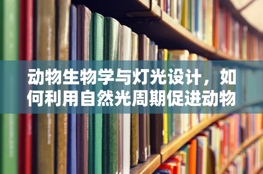 动物生物学与灯光设计，如何利用自然光周期促进动物园动物福利？
