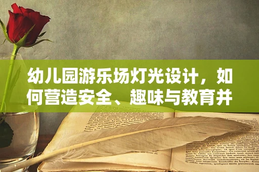 幼儿园游乐场灯光设计，如何营造安全、趣味与教育并重的光影环境？