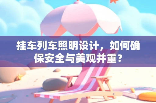 挂车列车照明设计，如何确保安全与美观并重？