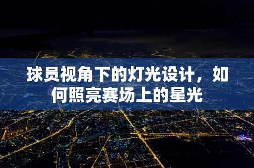 球员视角下的灯光设计，如何照亮赛场上的星光