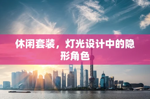 休闲套装，灯光设计中的隐形角色