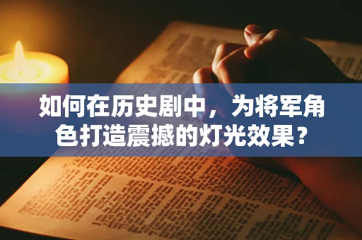 如何在历史剧中，为将军角色打造震撼的灯光效果？