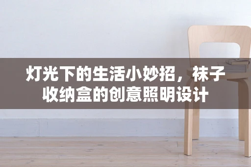 灯光下的生活小妙招，袜子收纳盒的创意照明设计