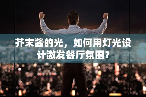 芥末酱的光，如何用灯光设计激发餐厅氛围？