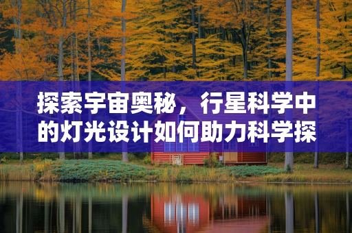探索宇宙奥秘，行星科学中的灯光设计如何助力科学探索？