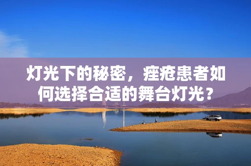 灯光下的秘密，痤疮患者如何选择合适的舞台灯光？