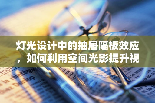 灯光设计中的抽屉隔板效应，如何利用空间光影提升视觉层次？