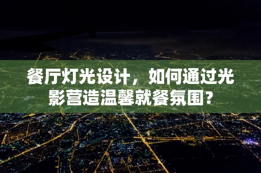 餐厅灯光设计，如何通过光影营造温馨就餐氛围？
