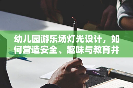 幼儿园游乐场灯光设计，如何营造安全、趣味与教育并重的环境？