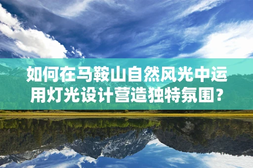 如何在马鞍山自然风光中运用灯光设计营造独特氛围？