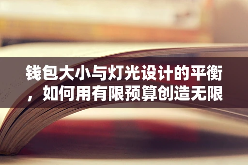 钱包大小与灯光设计的平衡，如何用有限预算创造无限光影魅力？