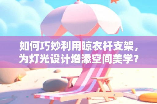 如何巧妙利用晾衣杆支架，为灯光设计增添空间美学？