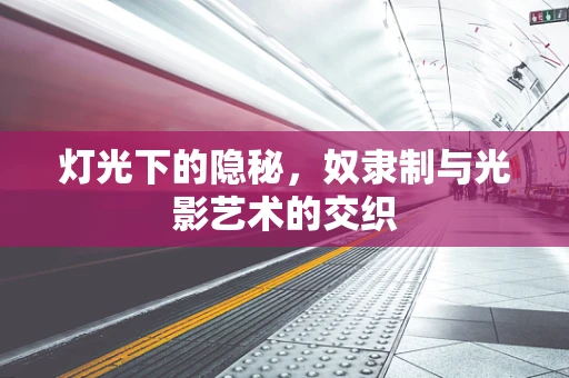 灯光下的隐秘，奴隶制与光影艺术的交织