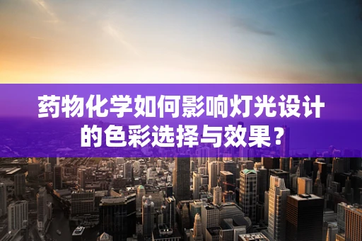 药物化学如何影响灯光设计的色彩选择与效果？