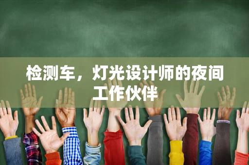检测车，灯光设计师的夜间工作伙伴