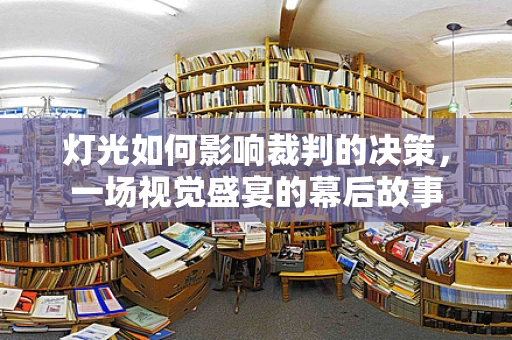 灯光如何影响裁判的决策，一场视觉盛宴的幕后故事