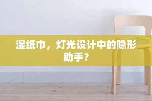 湿纸巾，灯光设计中的隐形助手？