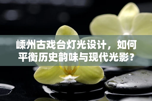 嵊州古戏台灯光设计，如何平衡历史韵味与现代光影？