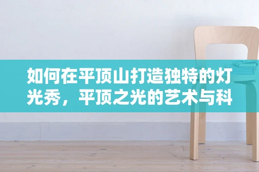 如何在平顶山打造独特的灯光秀，平顶之光的艺术与科技融合