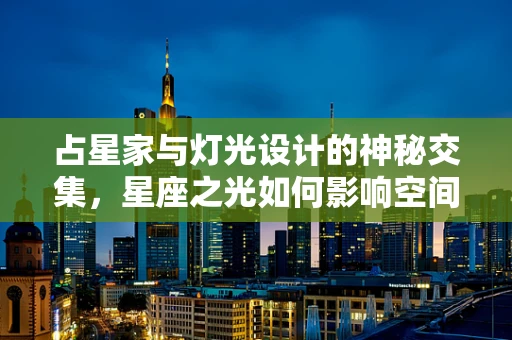 占星家与灯光设计的神秘交集，星座之光如何影响空间氛围？