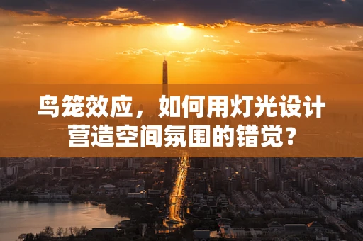 鸟笼效应，如何用灯光设计营造空间氛围的错觉？