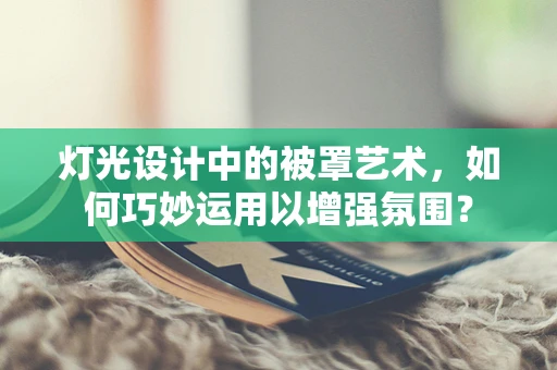 灯光设计中的被罩艺术，如何巧妙运用以增强氛围？