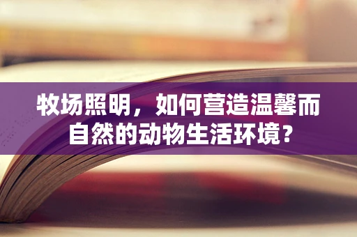 牧场照明，如何营造温馨而自然的动物生活环境？